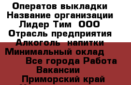 Оператов выкладки › Название организации ­ Лидер Тим, ООО › Отрасль предприятия ­ Алкоголь, напитки › Минимальный оклад ­ 31 000 - Все города Работа » Вакансии   . Приморский край,Уссурийский г. о. 